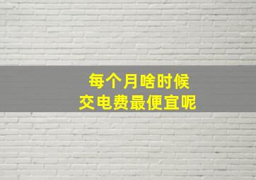 每个月啥时候交电费最便宜呢