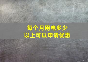 每个月用电多少以上可以申请优惠