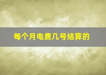 每个月电费几号结算的