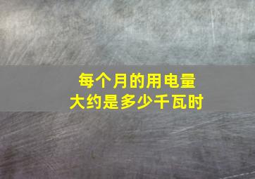 每个月的用电量大约是多少千瓦时