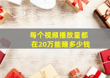 每个视频播放量都在20万能赚多少钱