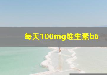 每天100mg维生素b6