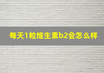 每天1粒维生素b2会怎么样