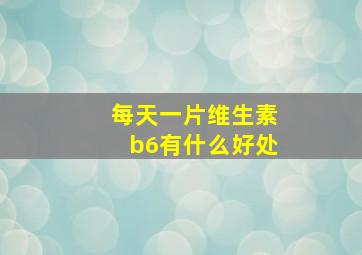 每天一片维生素b6有什么好处