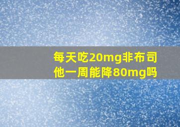 每天吃20mg非布司他一周能降80mg吗