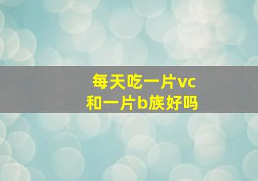 每天吃一片vc和一片b族好吗