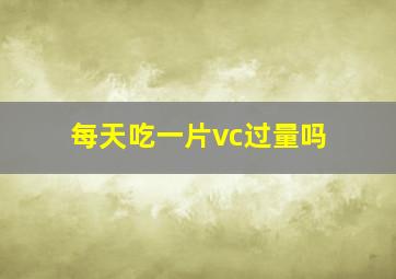 每天吃一片vc过量吗