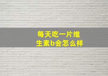 每天吃一片维生素b会怎么样