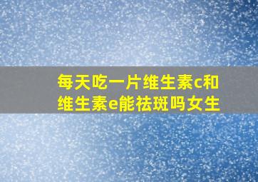 每天吃一片维生素c和维生素e能祛斑吗女生