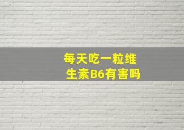 每天吃一粒维生素B6有害吗