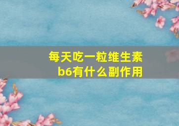 每天吃一粒维生素b6有什么副作用