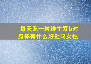 每天吃一粒维生素b对身体有什么好处吗女性