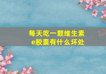 每天吃一颗维生素e胶囊有什么坏处