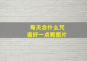 每天念什么咒语好一点呢图片