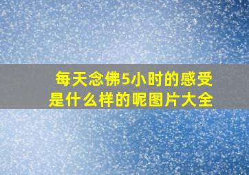 每天念佛5小时的感受是什么样的呢图片大全