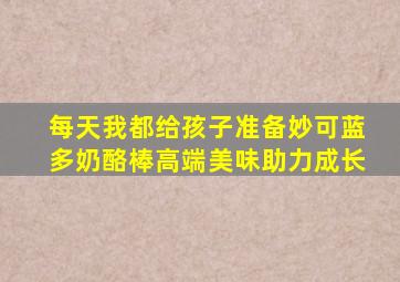 每天我都给孩子准备妙可蓝多奶酪棒高端美味助力成长