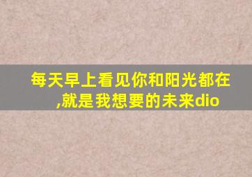 每天早上看见你和阳光都在,就是我想要的未来dio