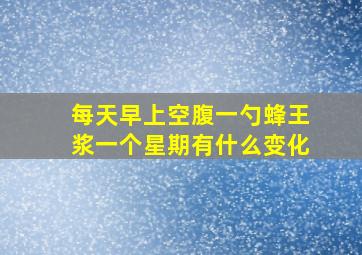 每天早上空腹一勺蜂王浆一个星期有什么变化