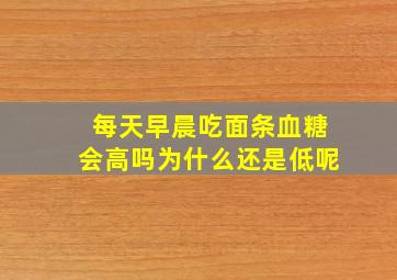 每天早晨吃面条血糖会高吗为什么还是低呢