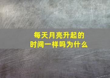 每天月亮升起的时间一样吗为什么