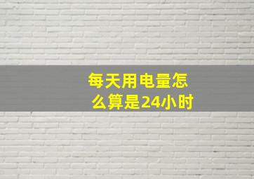 每天用电量怎么算是24小时