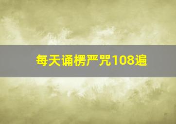 每天诵楞严咒108遍