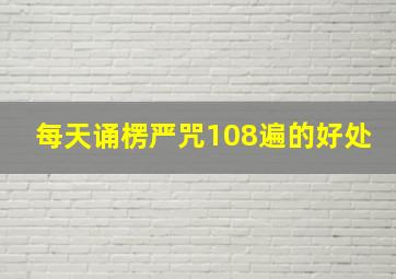 每天诵楞严咒108遍的好处