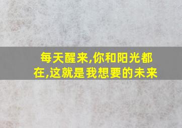 每天醒来,你和阳光都在,这就是我想要的未来