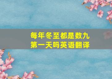 每年冬至都是数九第一天吗英语翻译