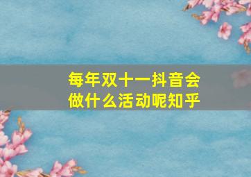 每年双十一抖音会做什么活动呢知乎