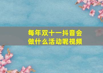 每年双十一抖音会做什么活动呢视频