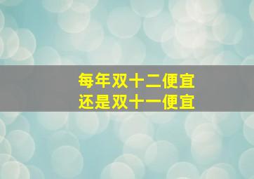 每年双十二便宜还是双十一便宜