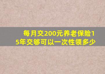 每月交200元养老保险15年交够可以一次性领多少