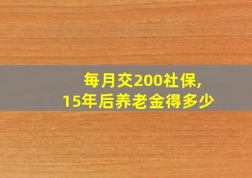 每月交200社保,15年后养老金得多少