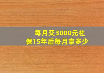 每月交3000元社保15年后每月拿多少