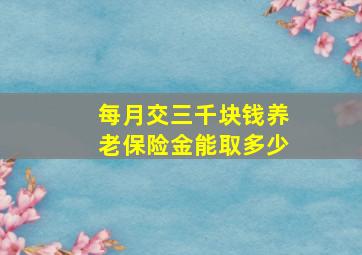 每月交三千块钱养老保险金能取多少