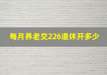 每月养老交226退休开多少