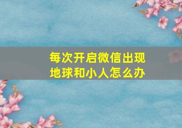 每次开启微信出现地球和小人怎么办