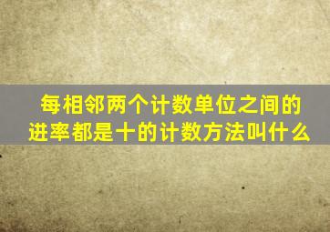 每相邻两个计数单位之间的进率都是十的计数方法叫什么