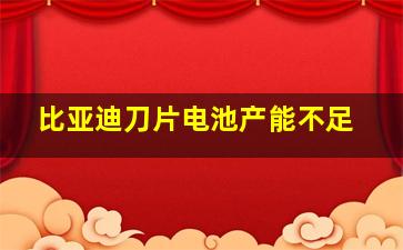 比亚迪刀片电池产能不足