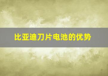 比亚迪刀片电池的优势