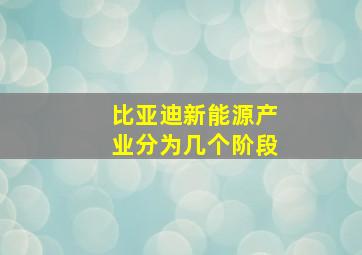 比亚迪新能源产业分为几个阶段