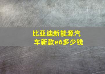 比亚迪新能源汽车新款e6多少钱