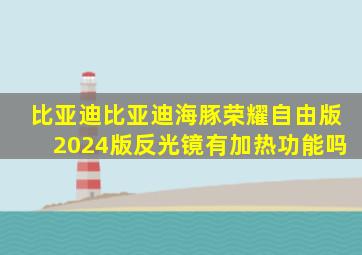 比亚迪比亚迪海豚荣耀自由版2024版反光镜有加热功能吗