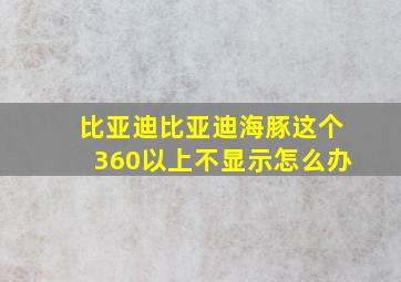 比亚迪比亚迪海豚这个360以上不显示怎么办