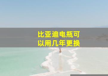 比亚迪电瓶可以用几年更换