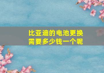 比亚迪的电池更换需要多少钱一个呢