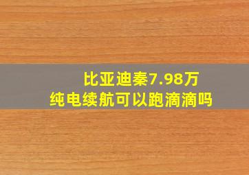 比亚迪秦7.98万纯电续航可以跑滴滴吗