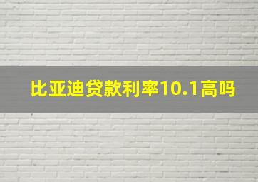 比亚迪贷款利率10.1高吗