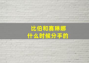 比伯和赛琳娜什么时候分手的